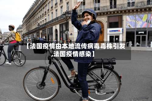 【法国疫情由本地流传病毒毒株引发,法国疫情感染】