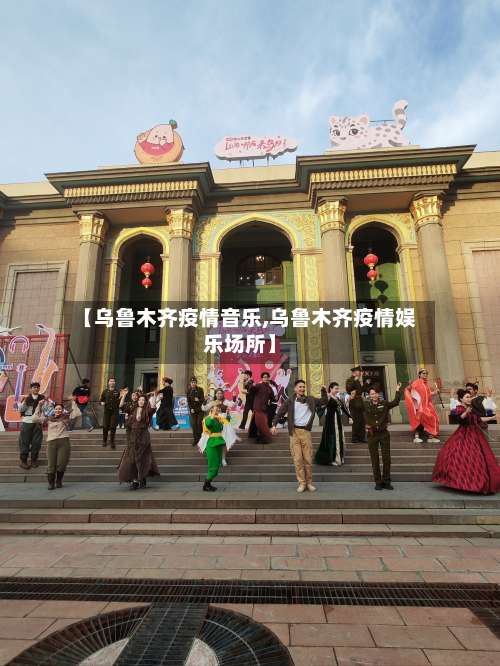 【乌鲁木齐疫情音乐,乌鲁木齐疫情娱乐场所】