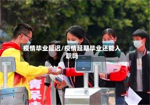 疫情毕业延迟/疫情延期毕业还能入职吗-第2张图片