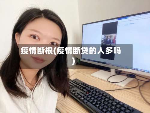 疫情断根(疫情断贷的人多吗)-第3张图片