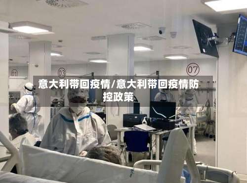 意大利带回疫情/意大利带回疫情防控政策