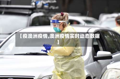 【疫澳洲疫情,澳洲疫情实时动态数据】