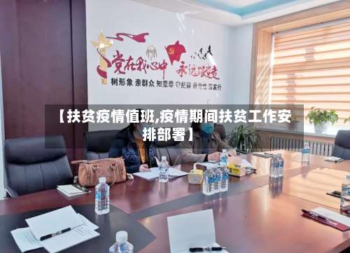 【扶贫疫情值班,疫情期间扶贫工作安排部署】-第3张图片