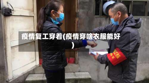 疫情复工穿着(疫情穿啥衣服能好)