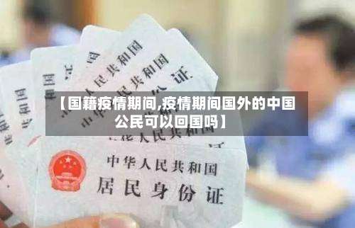 【国籍疫情期间,疫情期间国外的中国公民可以回国吗】-第2张图片
