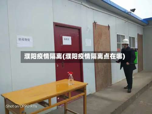 濮阳疫情隔离(濮阳疫情隔离点在哪)