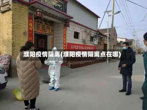 濮阳疫情隔离(濮阳疫情隔离点在哪)-第2张图片