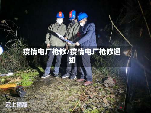 疫情电厂抢修/疫情电厂抢修通知