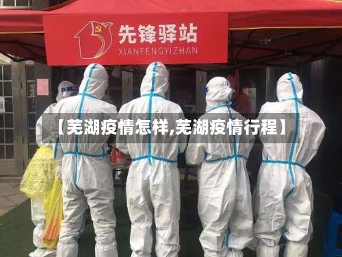 【芜湖疫情怎样,芜湖疫情行程】