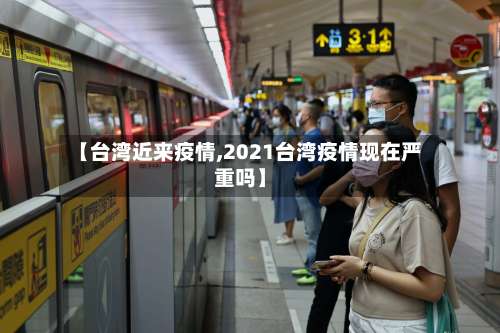 【台湾近来疫情,2021台湾疫情现在严重吗】-第3张图片