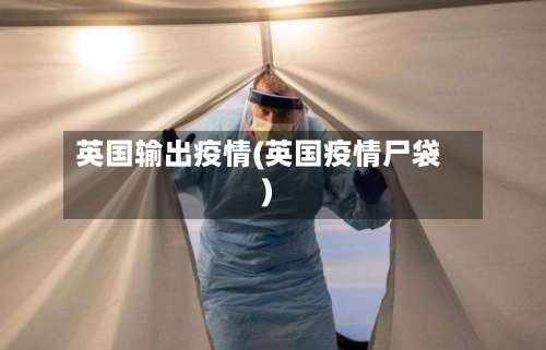 英国输出疫情(英国疫情尸袋)