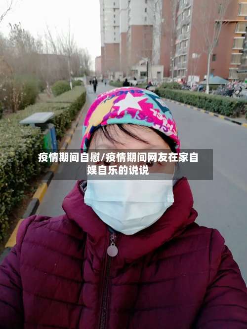 疫情期间自慰/疫情期间网友在家自娱自乐的说说-第3张图片