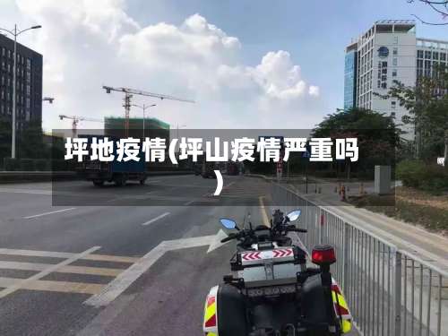 坪地疫情(坪山疫情严重吗)