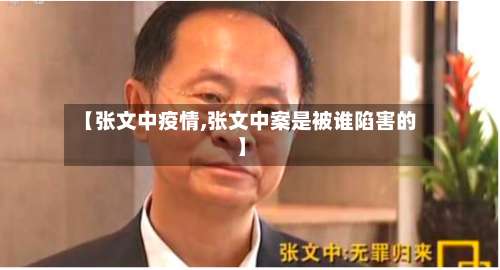 【张文中疫情,张文中案是被谁陷害的】-第2张图片