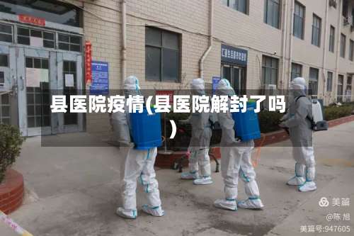 县医院疫情(县医院解封了吗)
