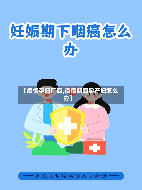 【疫情孕妇广西,疫情期间孕产妇怎么办】