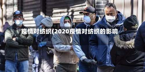 疫情对纺织(2020疫情对纺织的影响)-第3张图片