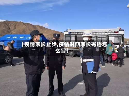 【疫情家长止步,疫情时期家长寄语怎么写】