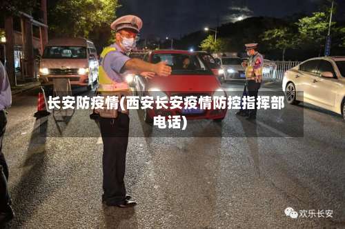 长安防疫情(西安长安疫情防控指挥部电话)