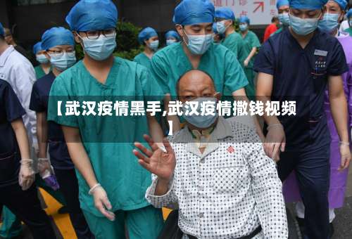 【武汉疫情黑手,武汉疫情撒钱视频】-第2张图片