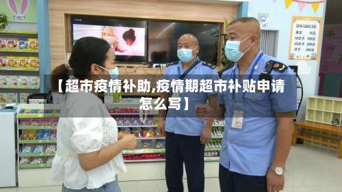 【超市疫情补助,疫情期超市补贴申请怎么写】-第2张图片