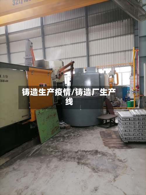 铸造生产疫情/铸造厂生产线