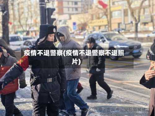 疫情不退警察(疫情不退警察不退照片)