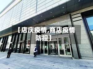【店庆疫情,商店疫情防控】