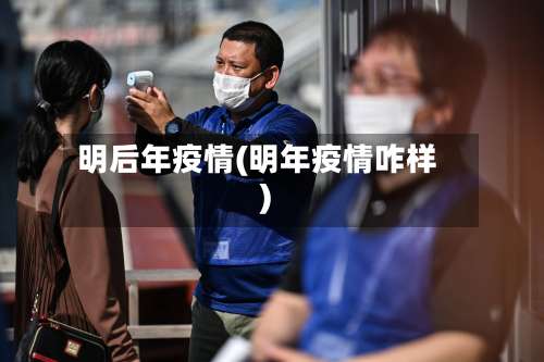 明后年疫情(明年疫情咋样)-第3张图片