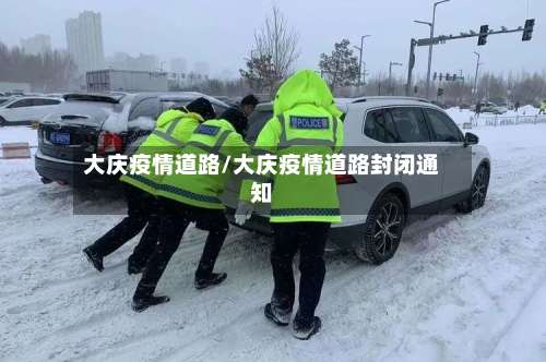 大庆疫情道路/大庆疫情道路封闭通知-第2张图片
