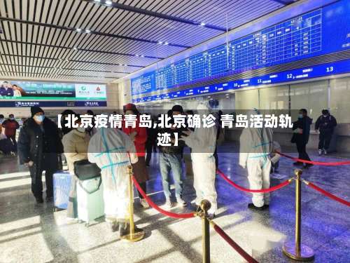 【北京疫情青岛,北京确诊 青岛活动轨迹】