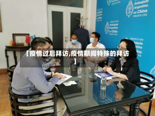 【疫情过后拜访,疫情期间特殊的拜访】