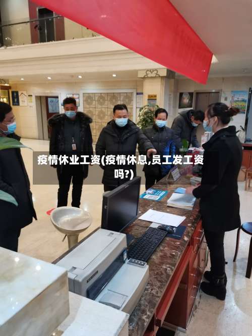 疫情休业工资(疫情休息,员工发工资吗?)