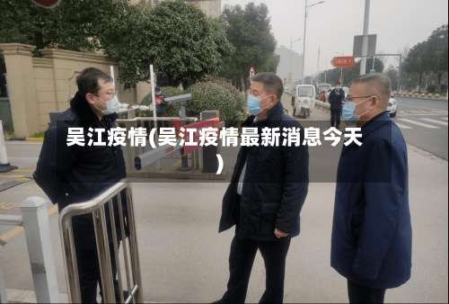 吴江疫情(吴江疫情最新消息今天)-第2张图片