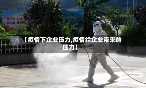 【疫情下企业压力,疫情给企业带来的压力】-第2张图片