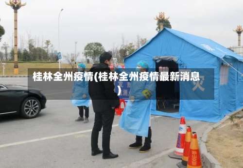 桂林全州疫情(桂林全州疫情最新消息)