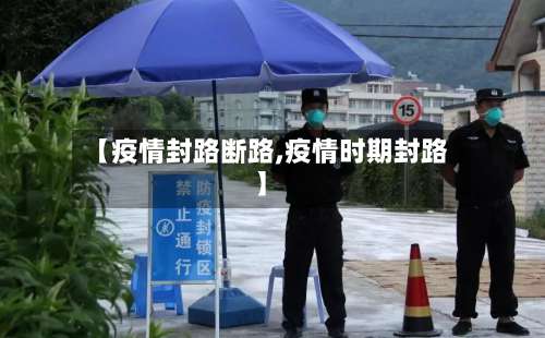 【疫情封路断路,疫情时期封路】-第2张图片