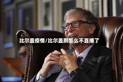 比尔盖疫情/比尔盖厕怎么不直播了