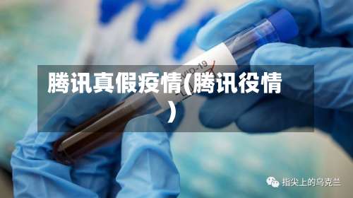 腾讯真假疫情(腾讯役情)-第3张图片
