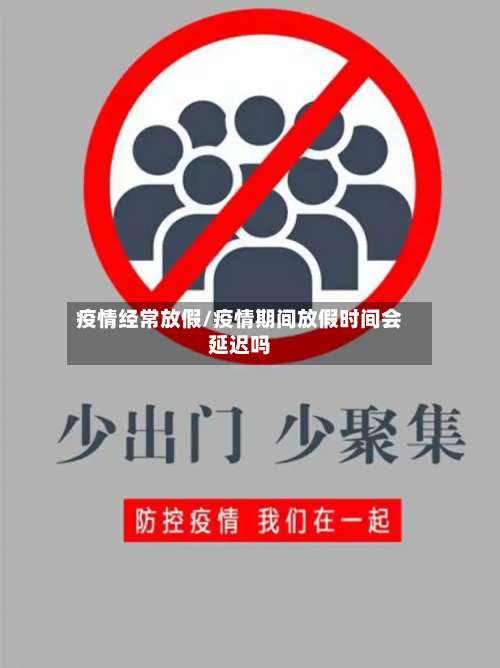 疫情经常放假/疫情期间放假时间会延迟吗
