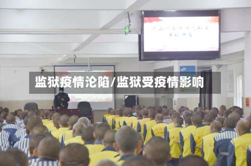 监狱疫情沦陷/监狱受疫情影响-第2张图片