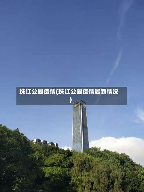 珠江公园疫情(珠江公园疫情最新情况)-第3张图片