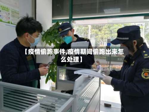 【疫情偷跑事件,疫情期间偷跑出来怎么处理】