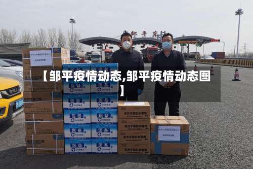 【邹平疫情动态,邹平疫情动态图】-第2张图片
