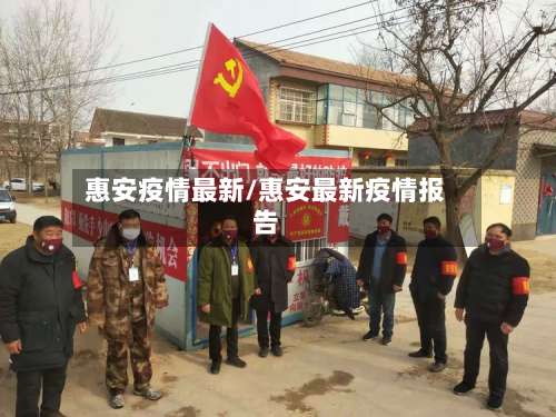 惠安疫情最新/惠安最新疫情报告