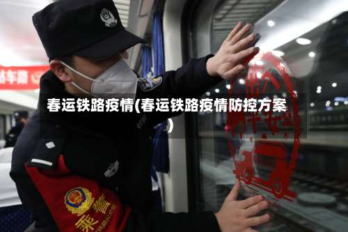 春运铁路疫情(春运铁路疫情防控方案)-第2张图片