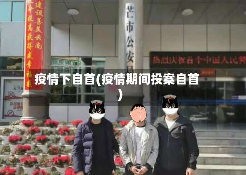 疫情下自首(疫情期间投案自首)-第2张图片