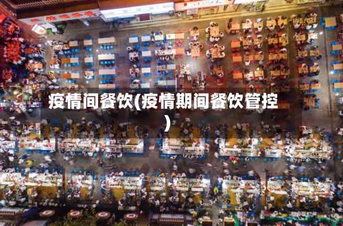 疫情间餐饮(疫情期间餐饮管控)