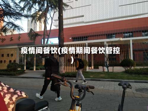 疫情间餐饮(疫情期间餐饮管控)-第3张图片