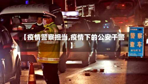 【疫情警察担当,疫情下的公安干警】
